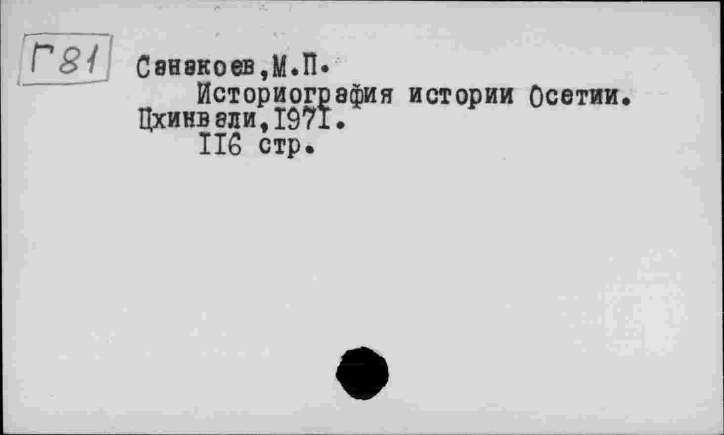 ﻿С8Н8К0ЄВ,М.П.
Историография истории Осетии. Цхинвали,1971.
TI6 стр.